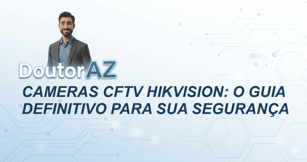 Cameras CFTV Hikvision: O Guia Definitivo para sua Segurança