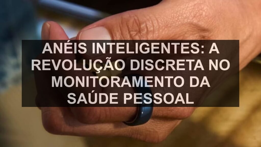 Anéis Inteligentes: A Revolução Discreta no Monitoramento da Saúde Pessoal