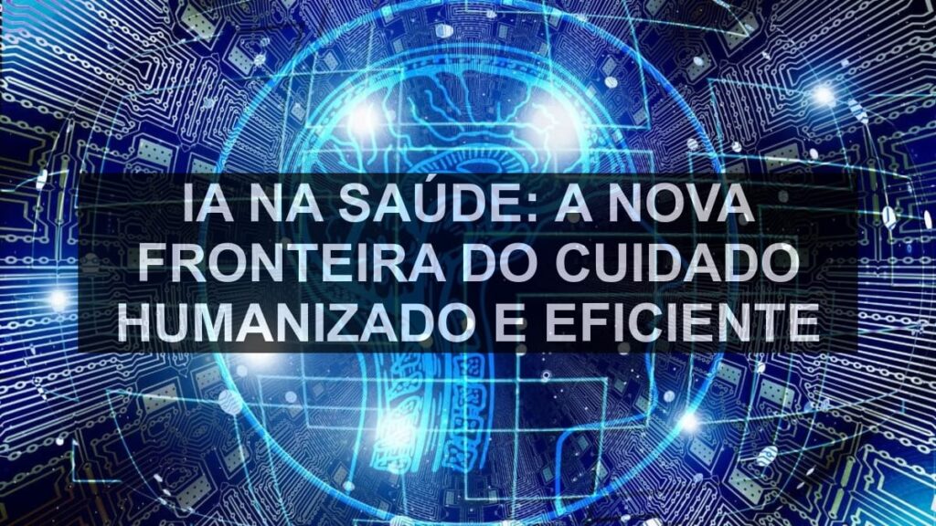 IA na Saúde: A Nova Fronteira do Cuidado Humanizado e Eficiente