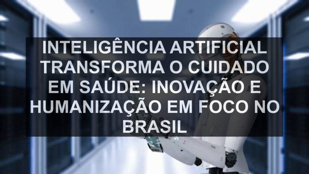 Inteligência Artificial Transforma o Cuidado em Saúde: Inovação e Humanização em Foco no Brasil