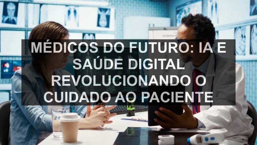 Médicos do Futuro: IA e Saúde Digital Revolucionando o Cuidado ao Paciente