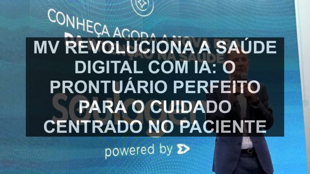 MV Revoluciona a Saúde Digital com IA: O Prontuário Perfeito para o Cuidado Centrado no Paciente