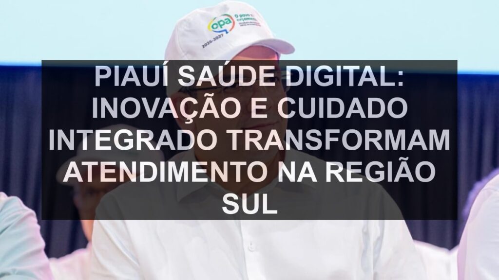 Piauí Saúde Digital: Inovação e Cuidado Integrado Transformam Atendimento na Região Sul