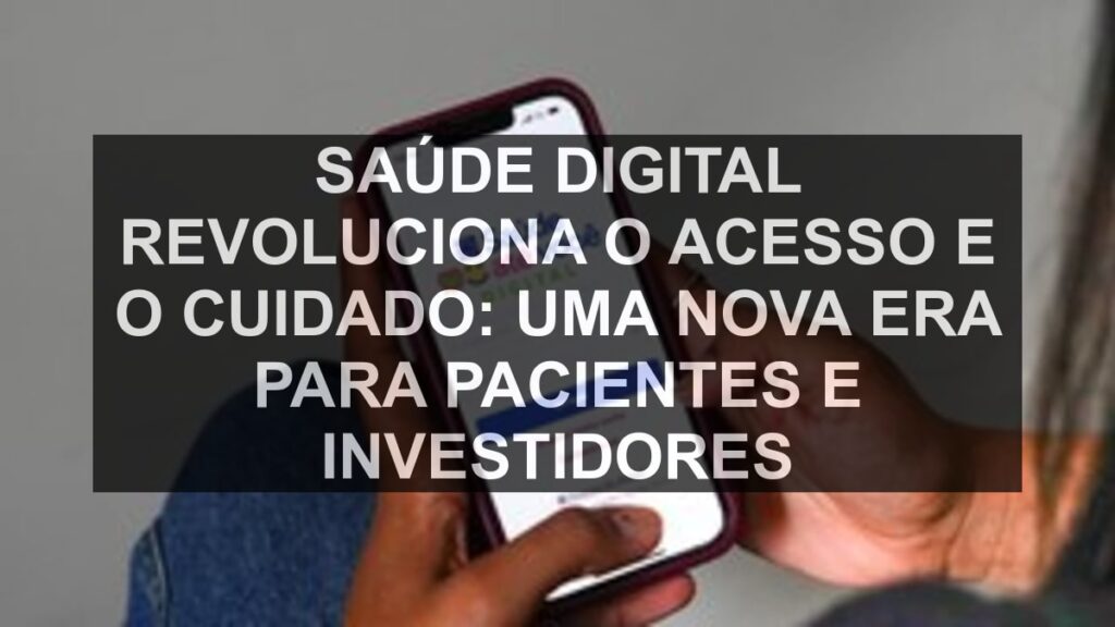 Saúde digital revoluciona o acesso e o cuidado: Uma nova era para pacientes e investidores