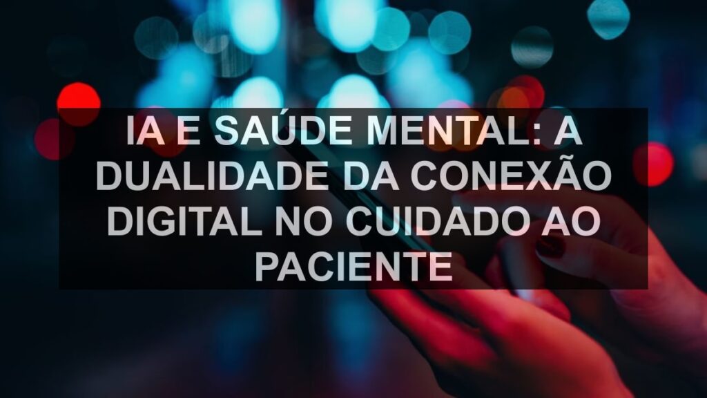 IA e Saúde Mental: A Dualidade da Conexão Digital no Cuidado ao Paciente