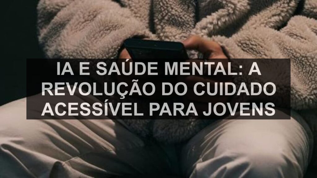 IA e Saúde Mental: A Revolução do Cuidado Acessível para Jovens