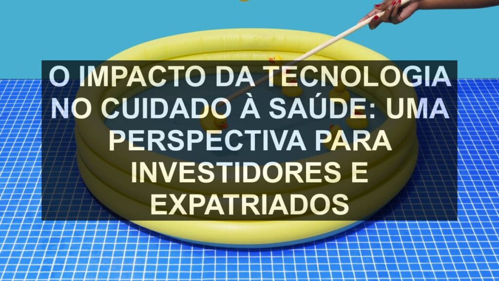 O Impacto da Tecnologia no Cuidado à Saúde: Uma Perspectiva para Investidores e Expatriados