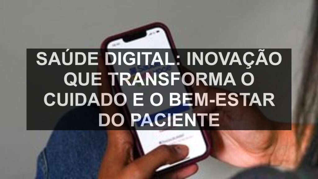 Saúde Digital: Inovação que Transforma o Cuidado e o Bem-Estar do Paciente