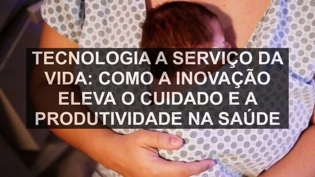 Tecnologia a Serviço da Vida: Como a Inovação Eleva o Cuidado e a Produtividade na Saúde